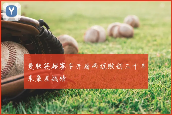 曼联英超赛季开局两连败创三十年来最差战绩