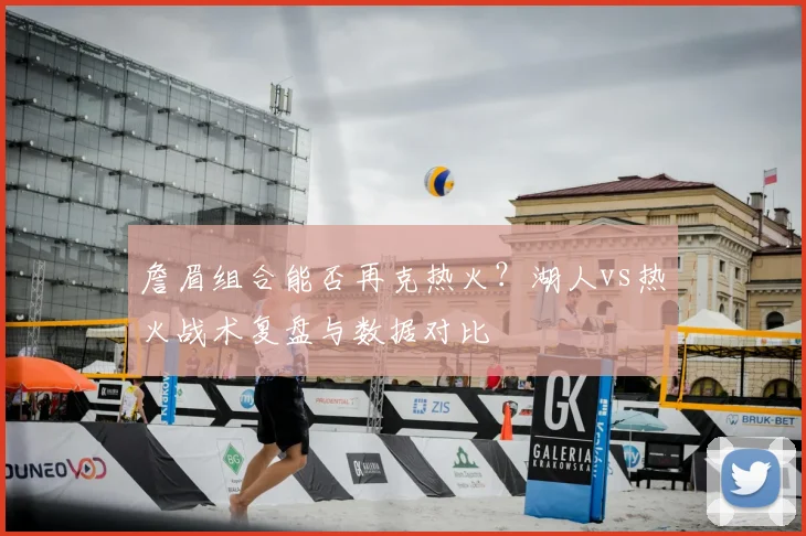 詹眉组合能否再克热火？湖人vs热火战术复盘与数据对比