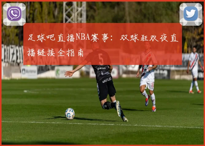 足球吧直播NBA赛事：双球狂欢夜直播链接全指南