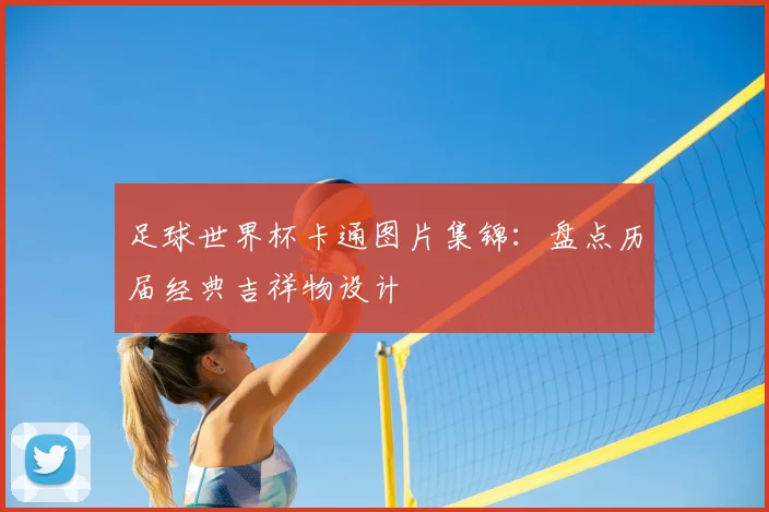 足球世界杯卡通图片集锦：盘点历届经典吉祥物设计